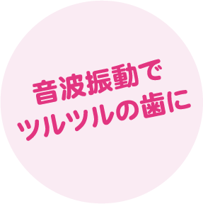 音波振動でツルツルの歯に