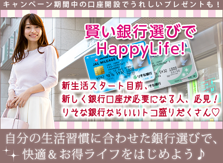 賢い銀行選びでHappyLife! - 新生活スタート目前、新しく銀行口座が必要になる人、必見!りそな銀行ならいいトコ盛りだくさん♡キャンペーン期間中の口座開設でうれしいプレゼントも!自分の生活習慣に合わせた銀行選びで、快適&お得ライフをはじめよう♪