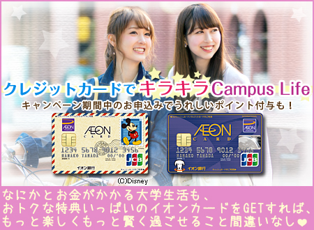 クレジットカードでキラキラCampus Life - キャンペーン期間中のお申し込みでうれしいポイント付与も!なにかとお金がかかる大学生活も、おトクな特典いっぱいのイオンカードをゲットすれば、もっと楽しくもっと賢く過ごせること間違いなし♡