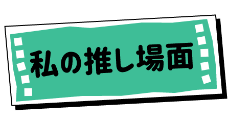 私の推し場面
