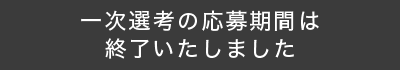 一次選考の応募期間は終了いたしました